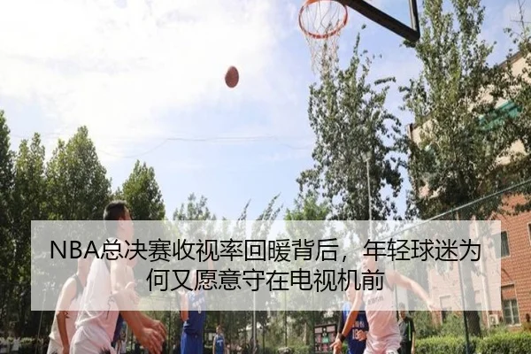 NBA总决赛收视率回暖背后，年轻球迷为何又愿意守在电视机前